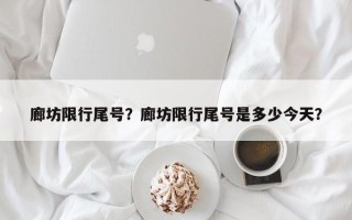 廊坊限行尾号？廊坊限行尾号是多少今天？