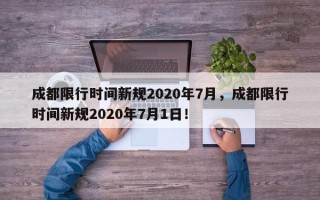 成都限行时间新规2020年7月，成都限行时间新规2020年7月1日！