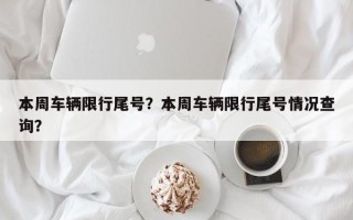 本周车辆限行尾号？本周车辆限行尾号情况查询？