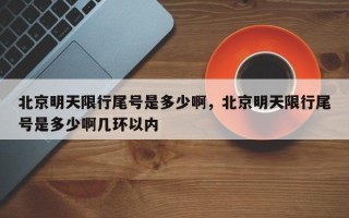 北京明天限行尾号是多少啊，北京明天限行尾号是多少啊几环以内