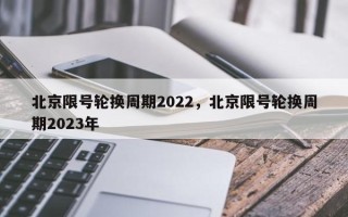 北京限号轮换周期2022，北京限号轮换周期2023年