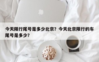 今天限行尾号是多少北京？今天北京限行的车尾号是多少？