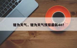 犍为天气，犍为天气预报最新40？