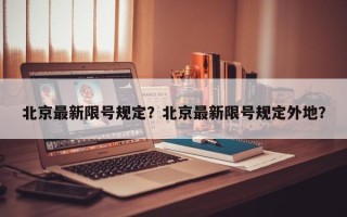 北京最新限号规定？北京最新限号规定外地？