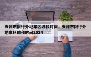 天津市限行外地车区域和时间，天津市限行外地车区域和时间2024