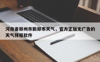 河南省郑州市新郑市天气，官方正版无广告的天气预报软件