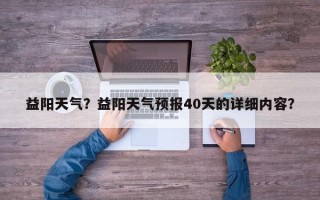 益阳天气？益阳天气预报40天的详细内容？