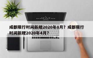 成都限行时间新规2020年8月？成都限行时间新规2020年4月？