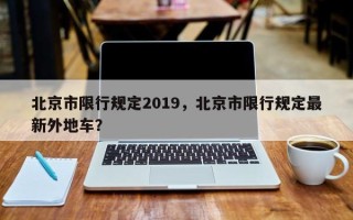 北京市限行规定2019，北京市限行规定最新外地车？