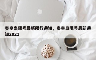 秦皇岛限号最新限行通知，秦皇岛限号最新通知2021