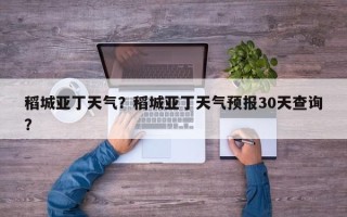 稻城亚丁天气？稻城亚丁天气预报30天查询？