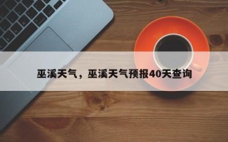 巫溪天气，巫溪天气预报40天查询