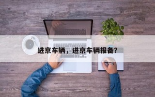 进京车辆，进京车辆报备？