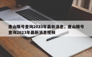 唐山限号查询2023年最新消息，唐山限号查询2023年最新消息视频