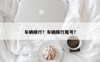 车辆限行？车辆限行尾号？