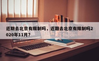 近期去北京有限制吗，近期去北京有限制吗2020年11月？