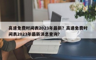 高速免费时间表2023年最新？高速免费时间表2023年最新消息查询？