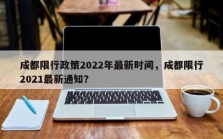 成都限行政策2022年最新时间，成都限行2021最新通知？