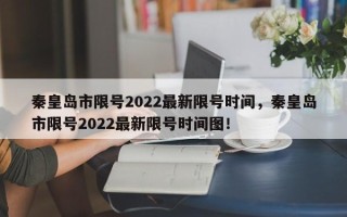 秦皇岛市限号2022最新限号时间，秦皇岛市限号2022最新限号时间图！