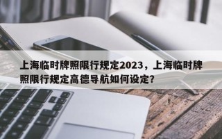 上海临时牌照限行规定2023，上海临时牌照限行规定高德导航如何设定？