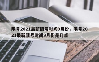 限号2021最新限号时间9月份，限号2021最新限号时间9月份是几点