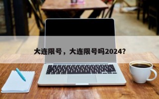 大连限号，大连限号吗2024？