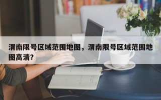 渭南限号区域范围地图，渭南限号区域范围地图高清？