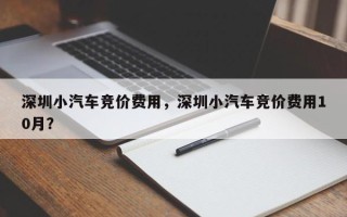 深圳小汽车竞价费用，深圳小汽车竞价费用10月？