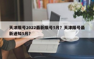 天津限号2022最新限号5月？天津限号最新通知5月？