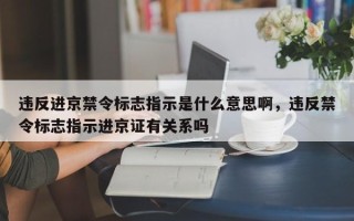 违反进京禁令标志指示是什么意思啊，违反禁令标志指示进京证有关系吗