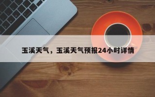 玉溪天气，玉溪天气预报24小时详情