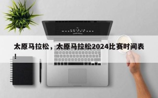 太原马拉松，太原马拉松2024比赛时间表！