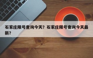 石家庄限号查询今天？石家庄限号查询今天最新？