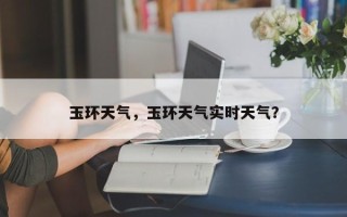 玉环天气，玉环天气实时天气？