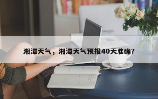 湘潭天气，湘潭天气预报40天准确？