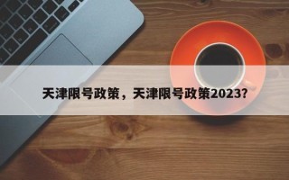 天津限号政策，天津限号政策2023？