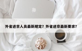 外省进京人员最新规定？外省进京最新要求？