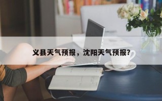 义县天气预报，沈阳天气预报？