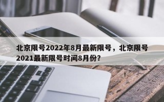 北京限号2022年8月最新限号，北京限号2021最新限号时间8月份？