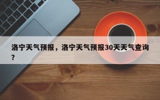 洛宁天气预报，洛宁天气预报30天天气查询？