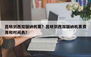 昆明到西双版纳机票？昆明到西双版纳机票费用和时间表？