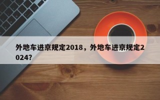 外地车进京规定2018，外地车进京规定2024？