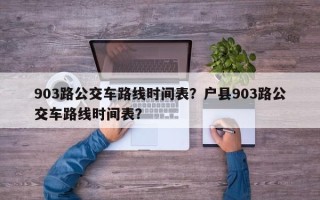 903路公交车路线时间表？户县903路公交车路线时间表？