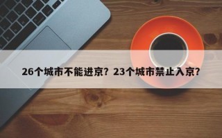 26个城市不能进京？23个城市禁止入京？