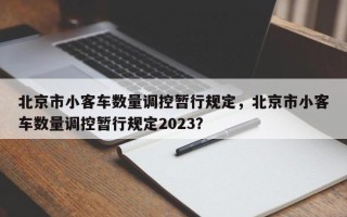 北京市小客车数量调控暂行规定，北京市小客车数量调控暂行规定2023？