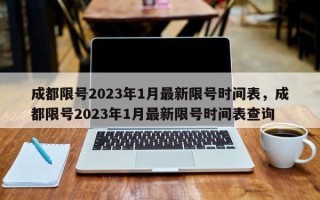 成都限号2023年1月最新限号时间表，成都限号2023年1月最新限号时间表查询