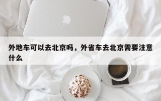 外地车可以去北京吗，外省车去北京需要注意什么