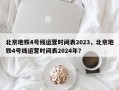 北京地铁4号线运营时间表2023，北京地铁4号线运营时间表2024年？