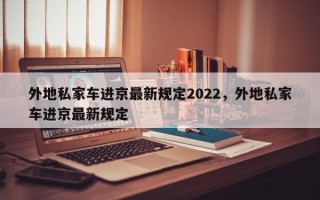 外地私家车进京最新规定2022，外地私家车进京最新规定