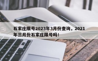 石家庄限号2023年3月份查询，2021年三月份石家庄限号吗！